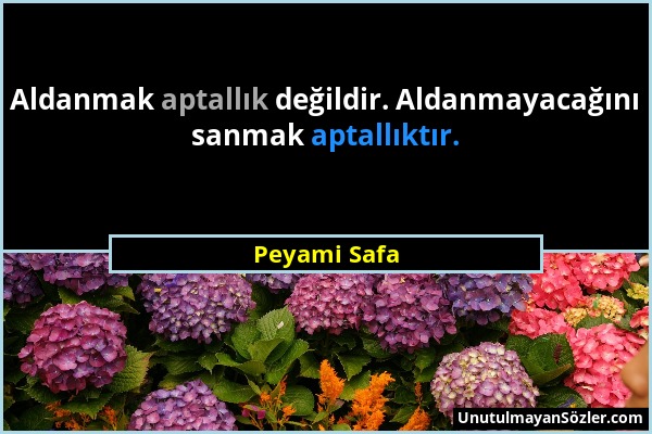 Peyami Safa - Aldanmak aptallık değildir. Aldanmayacağını sanmak aptallıktır....