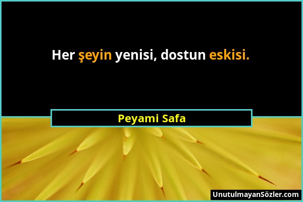 Peyami Safa - Her şeyin yenisi, dostun eskisi....