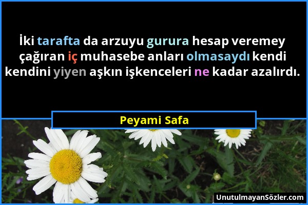 Peyami Safa - İki tarafta da arzuyu gurura hesap veremey çağıran iç muhasebe anları olmasaydı kendi kendini yiyen aşkın işkenceleri ne kadar azalırdı....