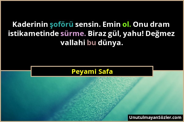 Peyami Safa - Kaderinin şoförü sensin. Emin ol. Onu dram istikametinde sürme. Biraz gül, yahu! Değmez vallahi bu dünya....