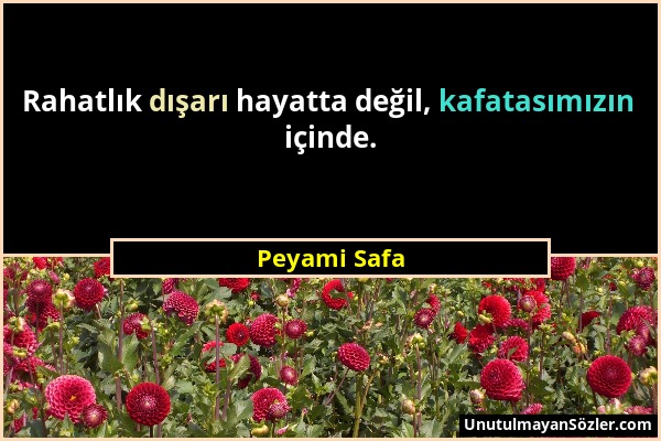 Peyami Safa - Rahatlık dışarı hayatta değil, kafatasımızın içinde....