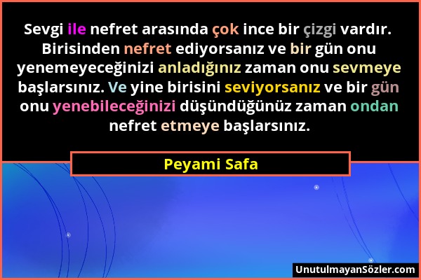 Peyami Safa - Sevgi ile nefret arasında çok ince bir çizgi vardır. Birisinden nefret ediyorsanız ve bir gün onu yenemeyeceğinizi anladığınız zaman onu...