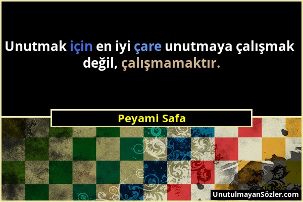 Peyami Safa - Unutmak için en iyi çare unutmaya çalışmak değil, çalışmamaktır....