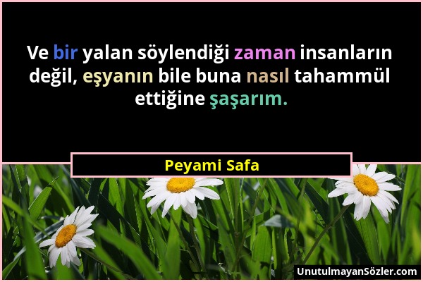 Peyami Safa - Ve bir yalan söylendiği zaman insanların değil, eşyanın bile buna nasıl tahammül ettiğine şaşarım....