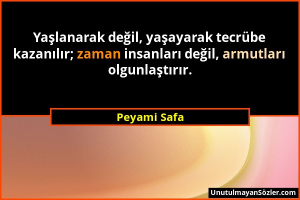 Peyami Safa - Yaşlanarak değil, yaşayarak tecrübe kazanılır; zaman insanları değil, armutları olgunlaştırır....