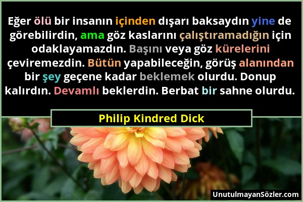 Philip Kindred Dick - Eğer ölü bir insanın içinden dışarı baksaydın yine de görebilirdin, ama göz kaslarını çalıştıramadığın için odaklayamazdın. Başı...