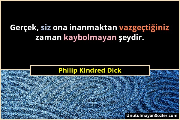 Philip Kindred Dick - Gerçek, siz ona inanmaktan vazgeçtiğiniz zaman kaybolmayan şeydir....