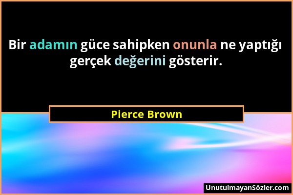 Pierce Brown - Bir adamın güce sahipken onunla ne yaptığı gerçek değerini gösterir....