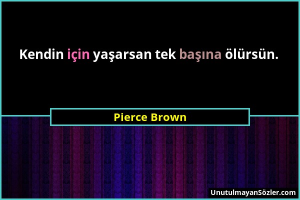 Pierce Brown - Kendin için yaşarsan tek başına ölürsün....