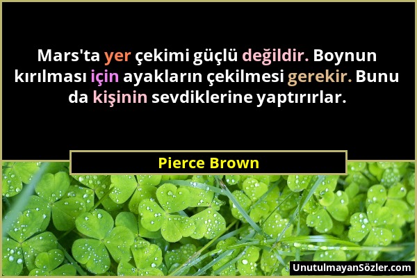 Pierce Brown - Mars'ta yer çekimi güçlü değildir. Boynun kırılması için ayakların çekilmesi gerekir. Bunu da kişinin sevdiklerine yaptırırlar....