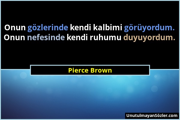 Pierce Brown - Onun gözlerinde kendi kalbimi görüyordum. Onun nefesinde kendi ruhumu duyuyordum....