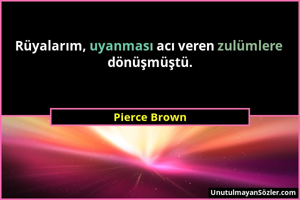 Pierce Brown - Rüyalarım, uyanması acı veren zulümlere dönüşmüştü....