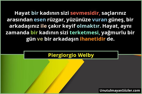 Piergiorgio Welby - Hayat bir kadının sizi sevmesidir, saçlarınız arasından esen rüzgar, yüzünüze vuran güneş, bir arkadaşınız ile çakır keyif olmaktı...