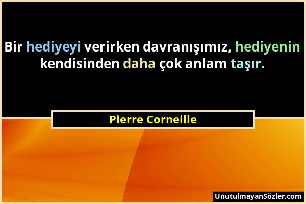 Pierre Corneille - Bir hediyeyi verirken davranışımız, hediyenin kendisinden daha çok anlam taşır....