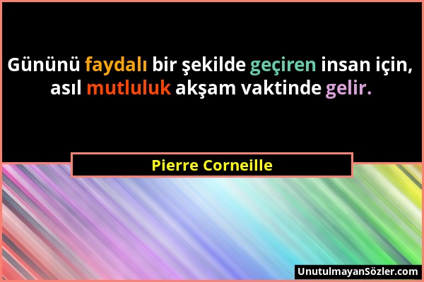 Pierre Corneille - Gününü faydalı bir şekilde geçiren insan için, asıl mutluluk akşam vaktinde gelir....