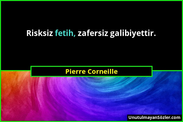 Pierre Corneille - Risksiz fetih, zafersiz galibiyettir....