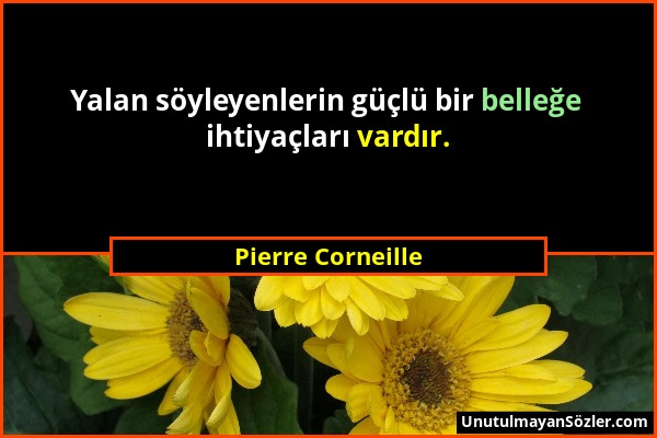 Pierre Corneille - Yalan söyleyenlerin güçlü bir belleğe ihtiyaçları vardır....