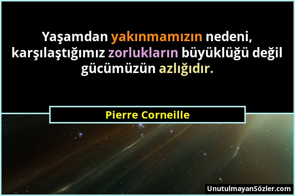 Pierre Corneille - Yaşamdan yakınmamızın nedeni, karşılaştığımız zorlukların büyüklüğü değil gücümüzün azlığıdır....