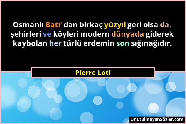 Pierre Loti - Osmanlı Batı' dan birkaç yüzyıl geri olsa da, şehirleri ve köyleri modern dünyada giderek kaybolan her türlü erdemin son sığınağıdır....