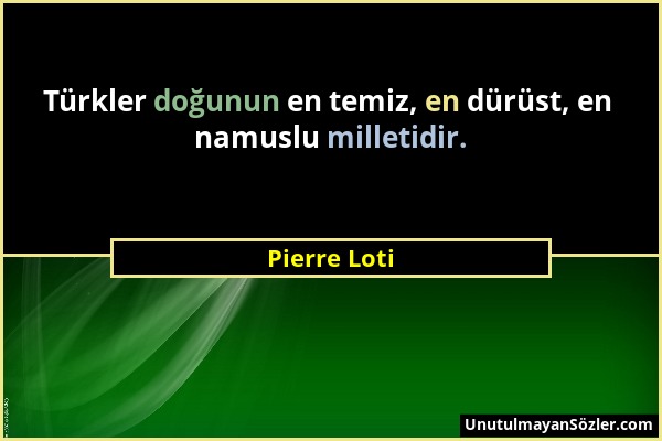 Pierre Loti - Türkler doğunun en temiz, en dürüst, en namuslu milletidir....