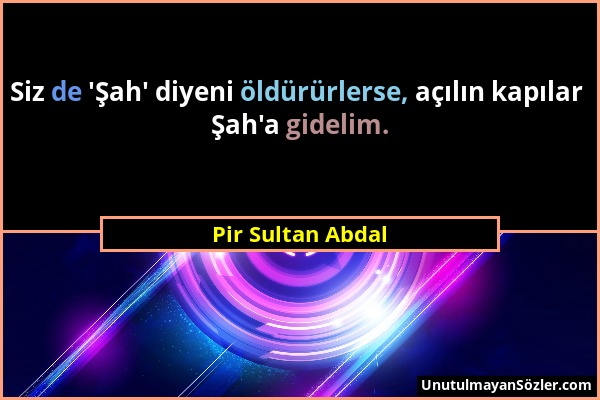 Pir Sultan Abdal - Siz de 'Şah' diyeni öldürürlerse, açılın kapılar Şah'a gidelim....