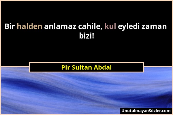Pir Sultan Abdal - Bir halden anlamaz cahile, kul eyledi zaman bizi!...