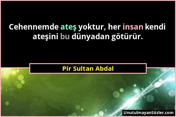 Pir Sultan Abdal - Cehennemde ateş yoktur, her insan kendi ateşini bu dünyadan götürür....