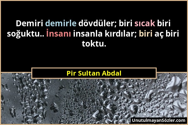 Pir Sultan Abdal - Demiri demirle dövdüler; biri sıcak biri soğuktu.. İnsanı insanla kırdılar; biri aç biri toktu....