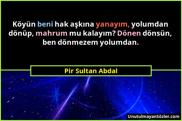 Pir Sultan Abdal - Köyün beni hak aşkına yanayım, yolumdan dönüp, mahrum mu kalayım? Dönen dönsün, ben dönmezem yolumdan....