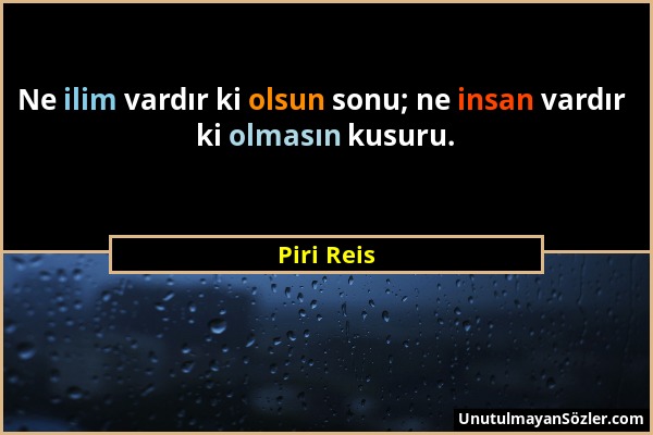 Piri Reis - Ne ilim vardır ki olsun sonu; ne insan vardır ki olmasın kusuru....