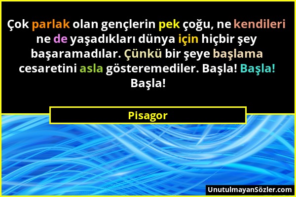 Pisagor - Çok parlak olan gençlerin pek çoğu, ne kendileri ne de yaşadıkları dünya için hiçbir şey başaramadılar. Çünkü bir şeye başlama cesaretini as...