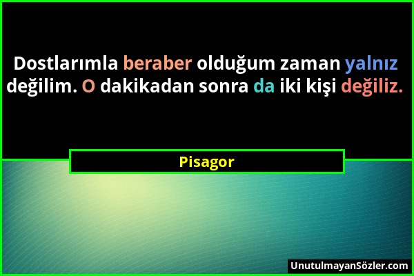 Pisagor - Dostlarımla beraber olduğum zaman yalnız değilim. O dakikadan sonra da iki kişi değiliz....