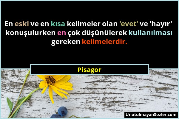 Pisagor - En eski ve en kısa kelimeler olan 'evet' ve 'hayır' konuşulurken en çok düşünülerek kullanılması gereken kelimelerdir....