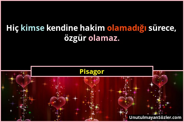 Pisagor - Hiç kimse kendine hakim olamadığı sürece, özgür olamaz....