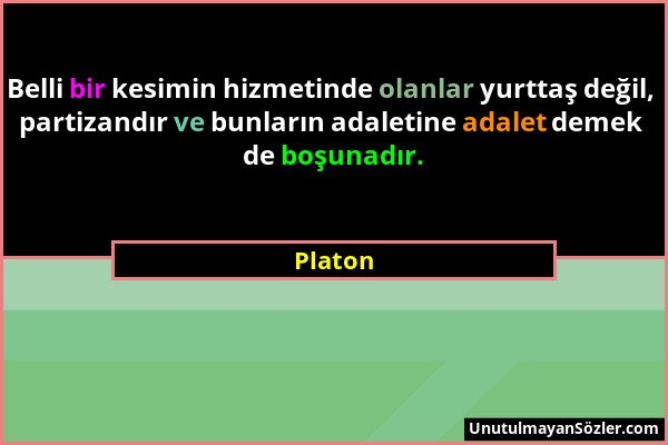 Platon - Belli bir kesimin hizmetinde olanlar yurttaş değil, partizandır ve bunların adaletine adalet demek de boşunadır....