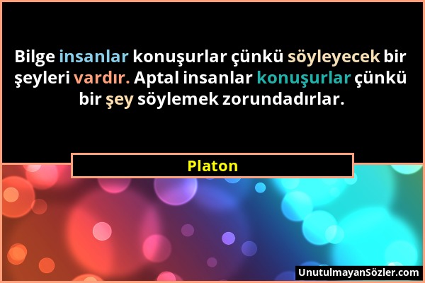 Platon - Bilge insanlar konuşurlar çünkü söyleyecek bir şeyleri vardır. Aptal insanlar konuşurlar çünkü bir şey söylemek zorundadırlar....