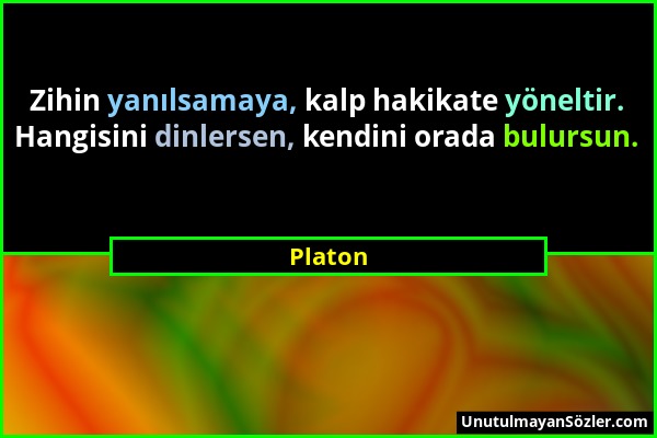 Platon - Zihin yanılsamaya, kalp hakikate yöneltir. Hangisini dinlersen, kendini orada bulursun....