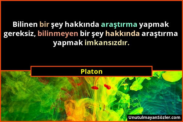 Platon - Bilinen bir şey hakkında araştırma yapmak gereksiz, bilinmeyen bir şey hakkında araştırma yapmak imkansızdır....