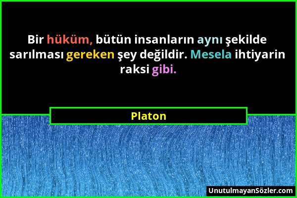 Platon - Bir hüküm, bütün insanların aynı şekilde sarılması gereken şey değildir. Mesela ihtiyarin raksi gibi....