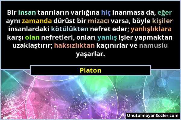 Platon - Bir insan tanrıların varlığına hiç inanmasa da, eğer aynı zamanda dürüst bir mizacı varsa, böyle kişiler insanlardaki kötülükten nefret eder;...