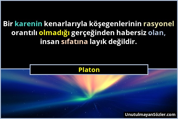 Platon - Bir karenin kenarlarıyla köşegenlerinin rasyonel orantılı olmadığı gerçeğinden habersiz olan, insan sıfatına layık değildir....