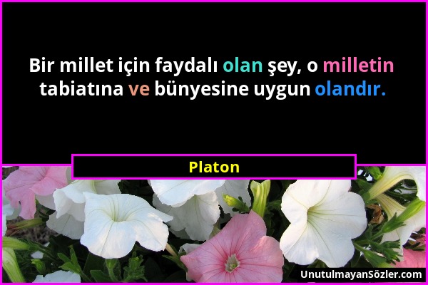 Platon - Bir millet için faydalı olan şey, o milletin tabiatına ve bünyesine uygun olandır....