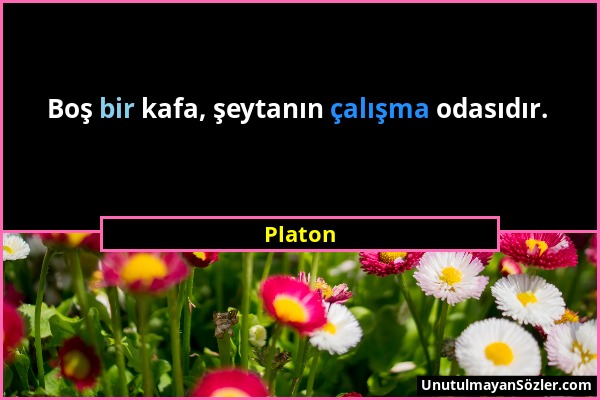 Platon - Boş bir kafa, şeytanın çalışma odasıdır....