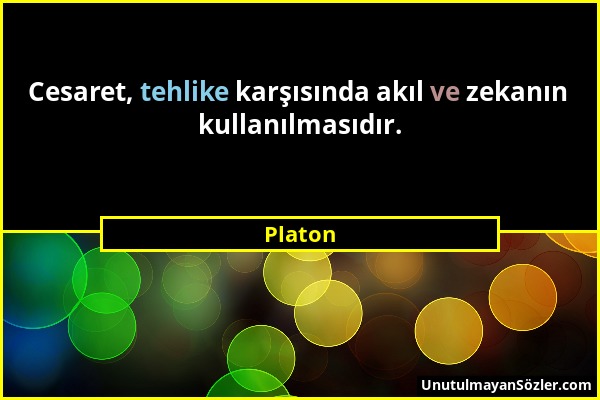 Platon - Cesaret, tehlike karşısında akıl ve zekanın kullanılmasıdır....