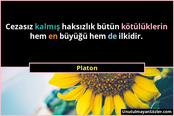 Platon - Cezasız kalmış haksızlık bütün kötülüklerin hem en büyüğü hem de ilkidir....