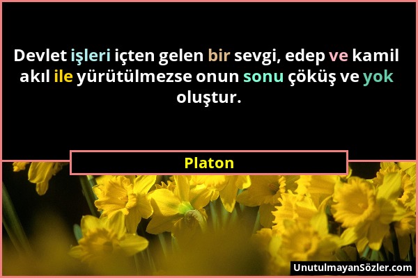 Platon - Devlet işleri içten gelen bir sevgi, edep ve kamil akıl ile yürütülmezse onun sonu çöküş ve yok oluştur....