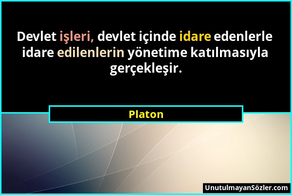 Platon - Devlet işleri, devlet içinde idare edenlerle idare edilenlerin yönetime katılmasıyla gerçekleşir....