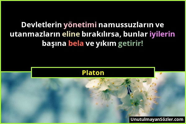 Platon - Devletlerin yönetimi namussuzların ve utanmazların eline bırakılırsa, bunlar iyilerin başına bela ve yıkım getirir!...