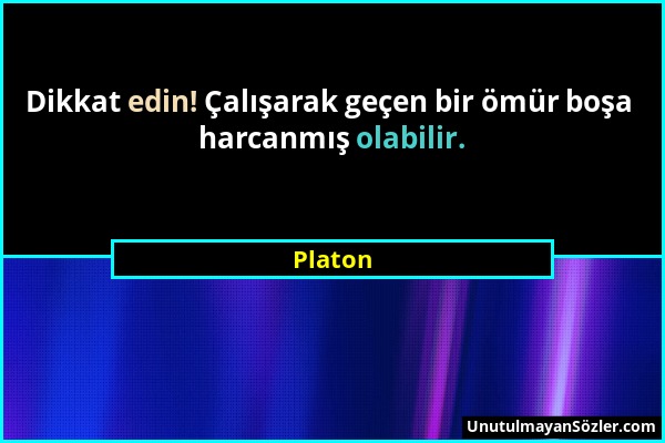 Platon - Dikkat edin! Çalışarak geçen bir ömür boşa harcanmış olabilir....