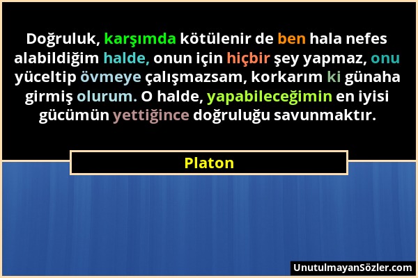 Platon - Doğruluk, karşımda kötülenir de ben hala nefes alabildiğim halde, onun için hiçbir şey yapmaz, onu yüceltip övmeye çalışmazsam, korkarım ki g...